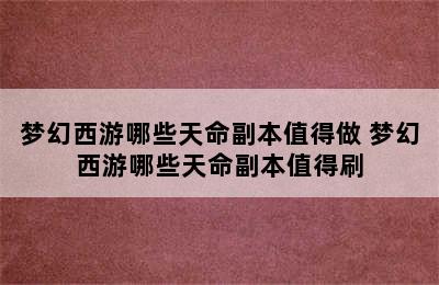 梦幻西游哪些天命副本值得做 梦幻西游哪些天命副本值得刷